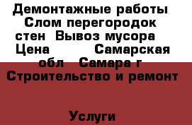 Демонтажные работы. Слом перегородок, стен. Вывоз мусора. › Цена ­ 200 - Самарская обл., Самара г. Строительство и ремонт » Услуги   
